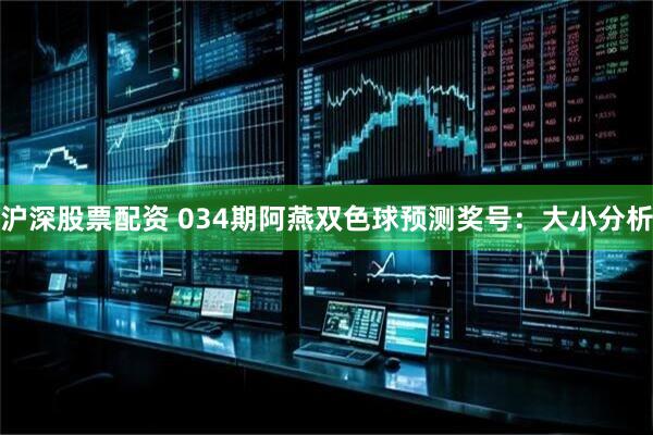 沪深股票配资 034期阿燕双色球预测奖号：大小分析