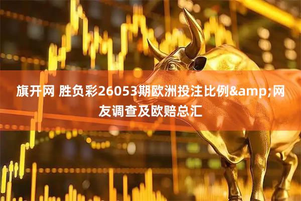 旗开网 胜负彩26053期欧洲投注比例&网友调查及欧赔总汇